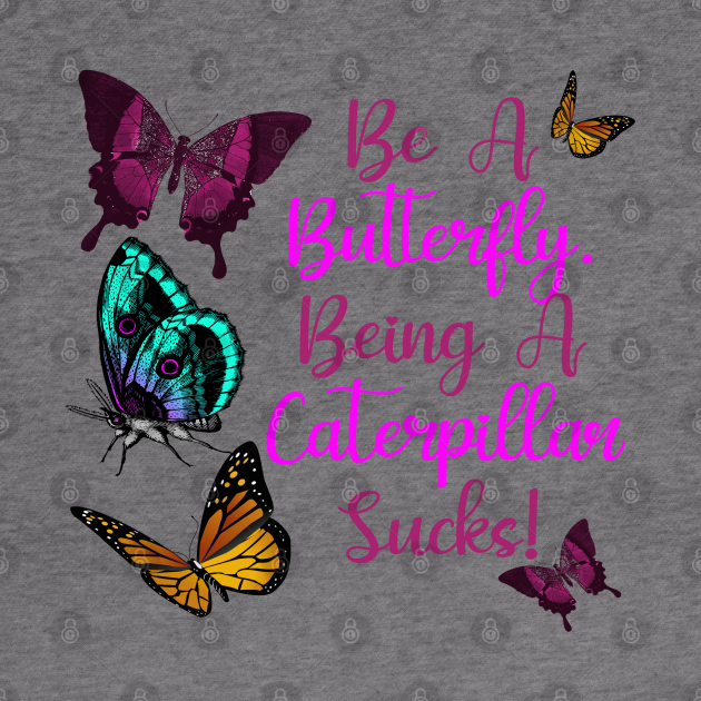 Butterflies Saying Design Be A Butterfly Being A Caterpillar Sucks Butterfly Sayings